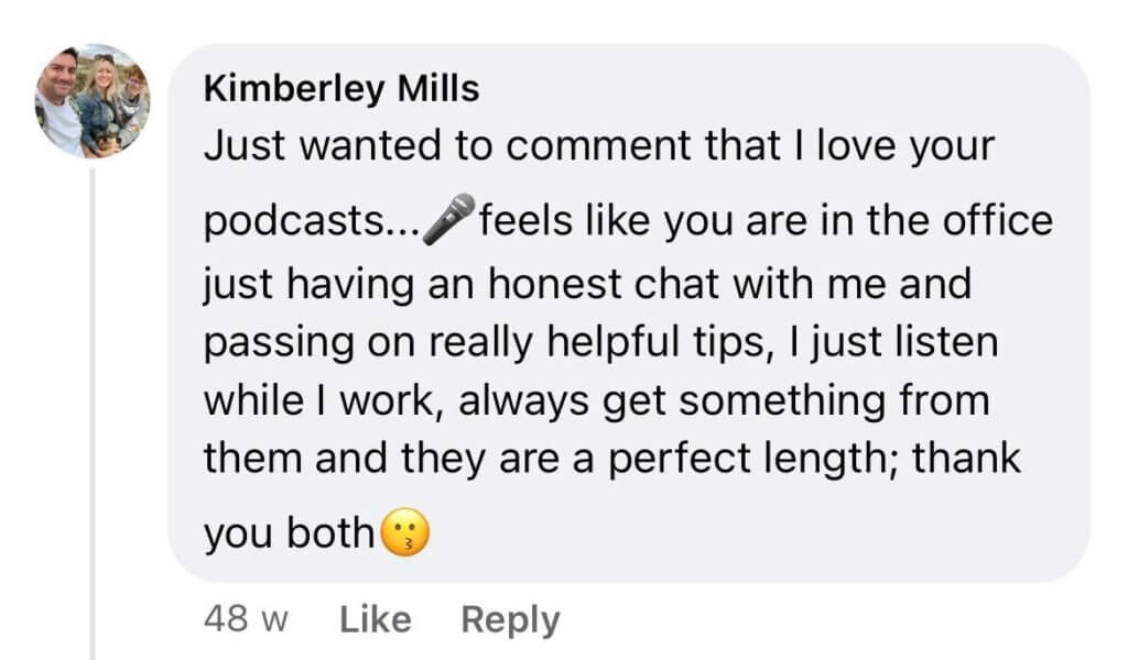 Just wanted to comment that I love your podcasts... feels like you are in the office having an honest chat with me and passing on really helpful tips